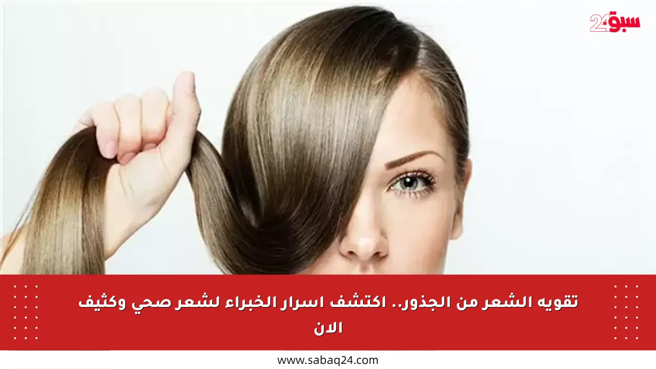 تقوية الشعر من الجذور.. اكتشف أسرار الخبراء لشعر صحي وكثيف الآن